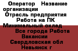 Оператор › Название организации ­ Dimond Style › Отрасль предприятия ­ Работа на ПК › Минимальный оклад ­ 16 000 - Все города Работа » Вакансии   . Свердловская обл.,Невьянск г.